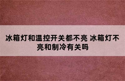 冰箱灯和温控开关都不亮 冰箱灯不亮和制冷有关吗